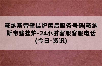 戴纳斯帝壁挂炉售后服务号码|戴纳斯帝壁挂炉-24小时客服客服电话(今日-资讯)